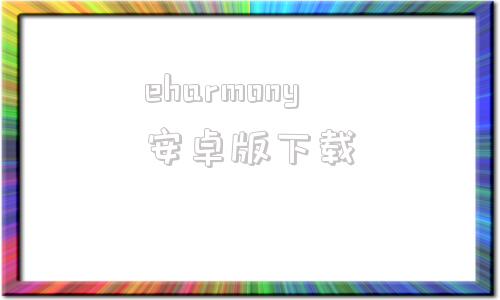 eharmony安卓版下載中國人如何注冊eharmony官網(wǎng)