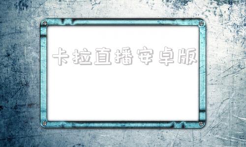 卡拉直播安卓版克拉克拉直播網(wǎng)頁(yè)版