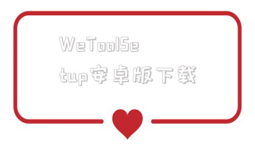 WeToolSetup安卓版下載wetool官網(wǎng)下載電腦版免費(fèi)官方