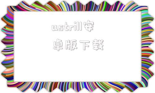 astrill安卓版下載astrill官方網(wǎng)站下載windows